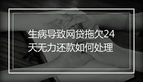 生病导致网贷拖欠24天无力还款如何处理