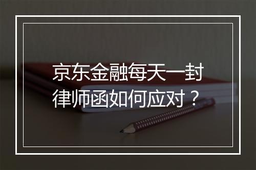 京东金融每天一封律师函如何应对？