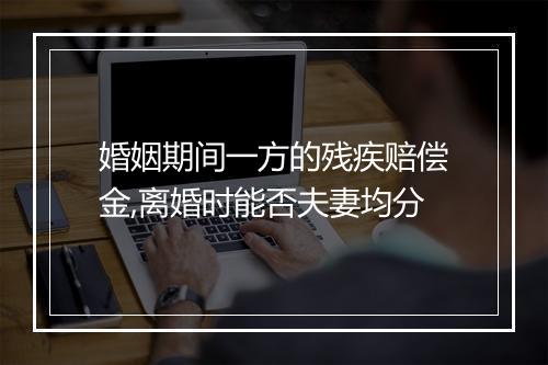 婚姻期间一方的残疾赔偿金,离婚时能否夫妻均分