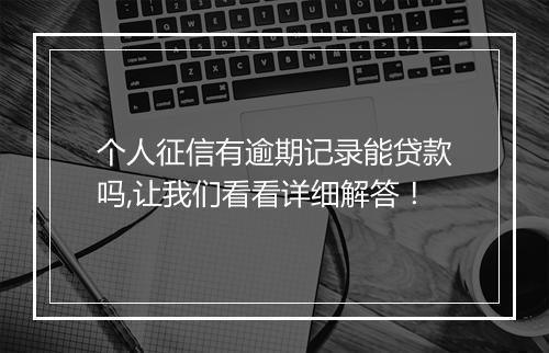 个人征信有逾期记录能贷款吗,让我们看看详细解答！