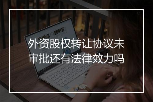 外资股权转让协议未审批还有法律效力吗