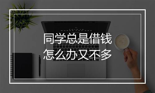 同学总是借钱怎么办又不多