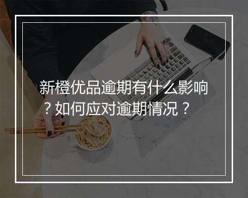 新橙优品逾期有什么影响？如何应对逾期情况？