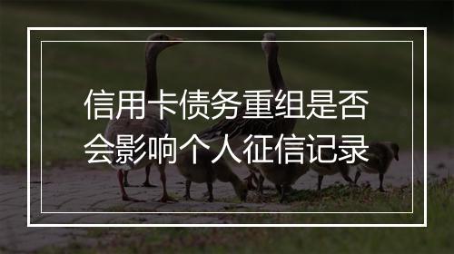 信用卡债务重组是否会影响个人征信记录
