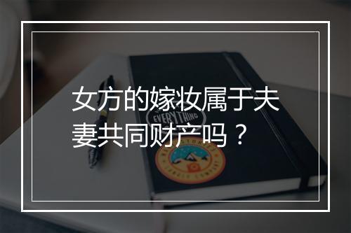 女方的嫁妆属于夫妻共同财产吗？