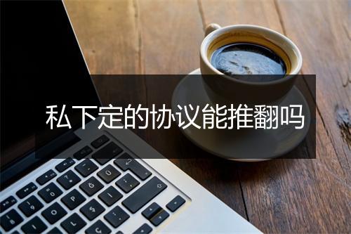 私下定的协议能推翻吗