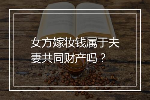女方嫁妆钱属于夫妻共同财产吗？