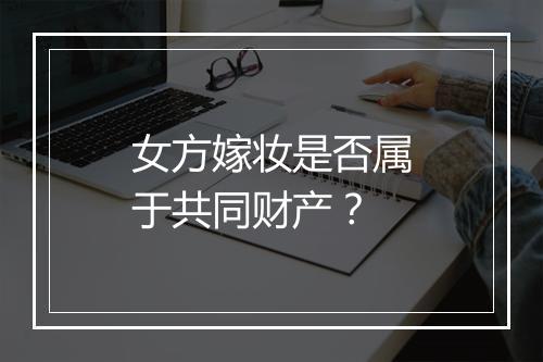 女方嫁妆是否属于共同财产？
