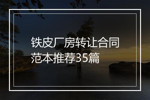 铁皮厂房转让合同范本推荐35篇