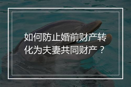 如何防止婚前财产转化为夫妻共同财产？