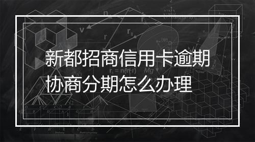 新都招商信用卡逾期协商分期怎么办理