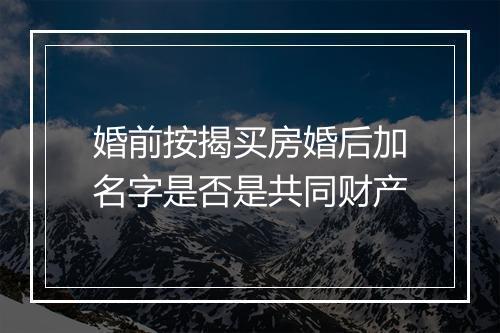 婚前按揭买房婚后加名字是否是共同财产