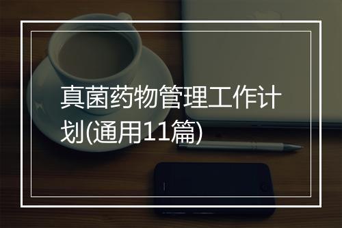 真菌药物管理工作计划(通用11篇)