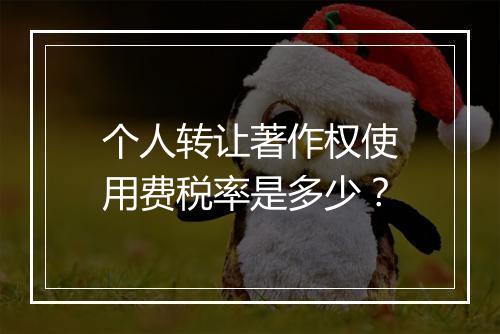 个人转让著作权使用费税率是多少？