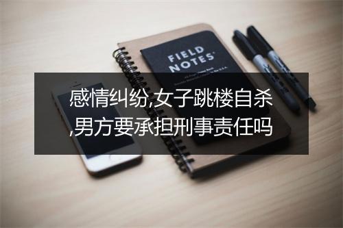 感情纠纷,女子跳楼自杀,男方要承担刑事责任吗
