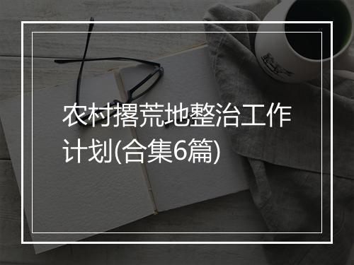 农村撂荒地整治工作计划(合集6篇)