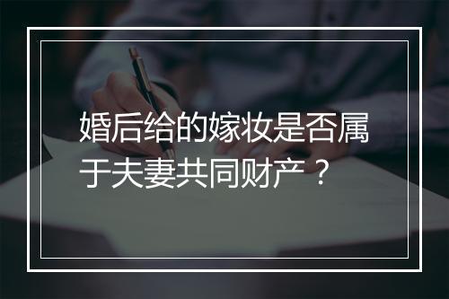 婚后给的嫁妆是否属于夫妻共同财产？