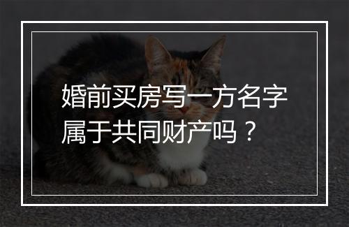 婚前买房写一方名字属于共同财产吗？