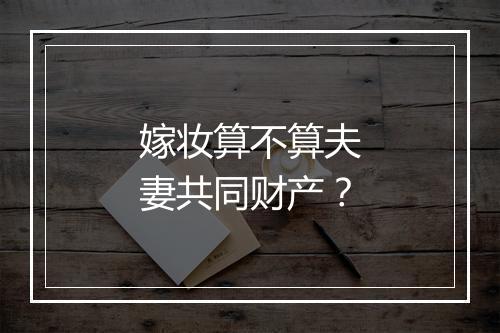 嫁妆算不算夫妻共同财产？