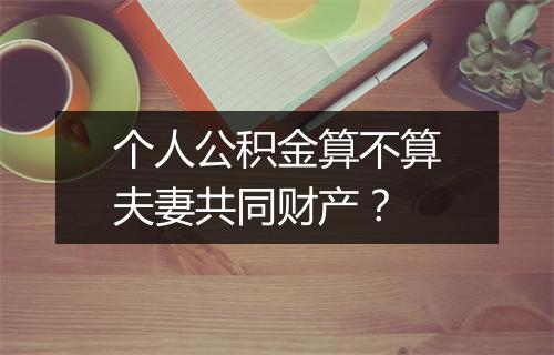 个人公积金算不算夫妻共同财产？