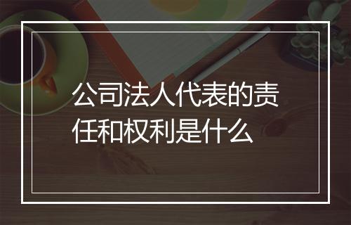 公司法人代表的责任和权利是什么