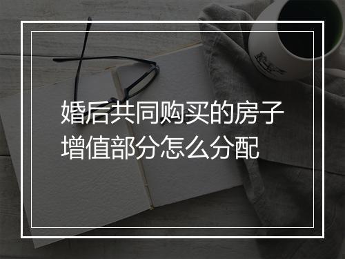 婚后共同购买的房子增值部分怎么分配
