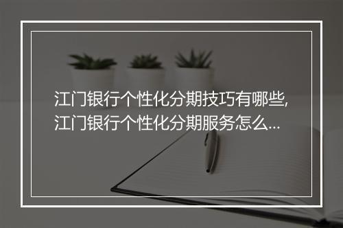 江门银行个性化分期技巧有哪些,江门银行个性化分期服务怎么申请