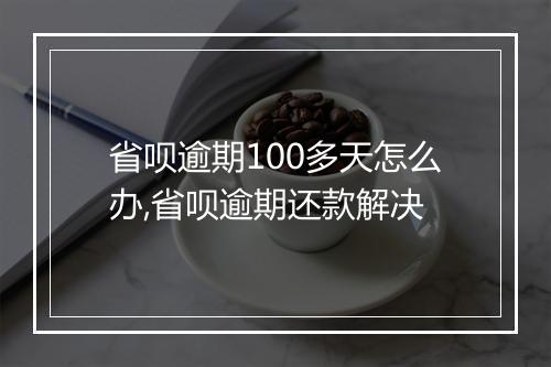 省呗逾期100多天怎么办,省呗逾期还款解决