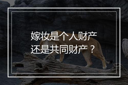 嫁妆是个人财产还是共同财产？