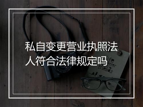 私自变更营业执照法人符合法律规定吗