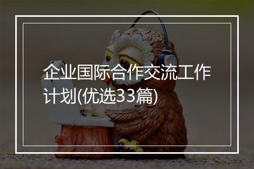 企业国际合作交流工作计划(优选33篇)