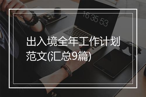出入境全年工作计划范文(汇总9篇)