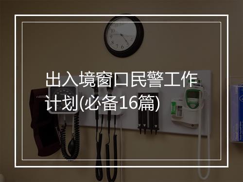 出入境窗口民警工作计划(必备16篇)