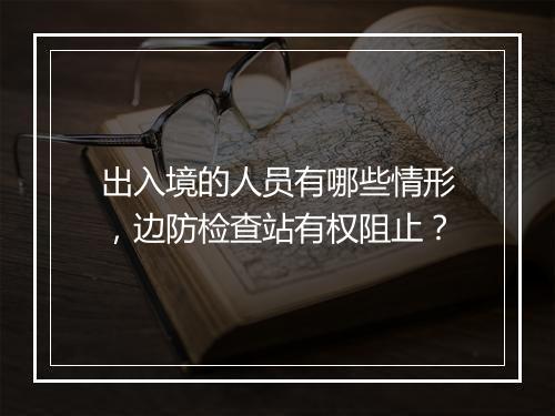 出入境的人员有哪些情形，边防检查站有权阻止？