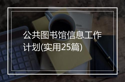 公共图书馆信息工作计划(实用25篇)