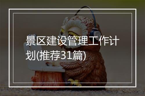 景区建设管理工作计划(推荐31篇)