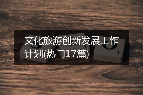 文化旅游创新发展工作计划(热门17篇)