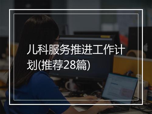 儿科服务推进工作计划(推荐28篇)