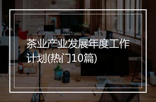 茶业产业发展年度工作计划(热门10篇)