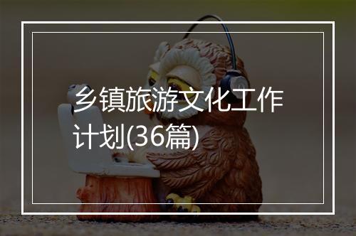 乡镇旅游文化工作计划(36篇)