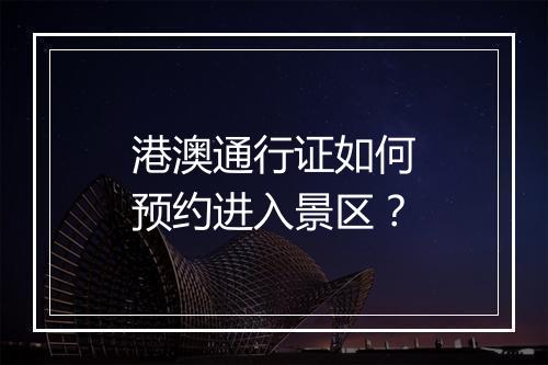 港澳通行证如何预约进入景区？