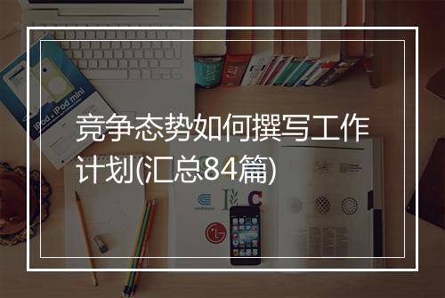 竞争态势如何撰写工作计划(汇总84篇)