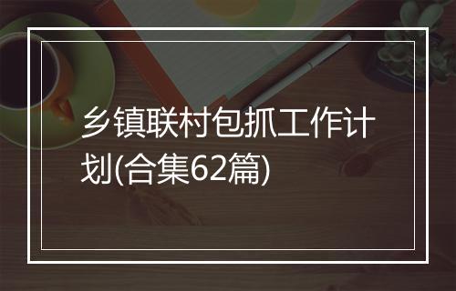 乡镇联村包抓工作计划(合集62篇)
