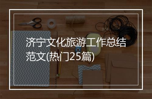 济宁文化旅游工作总结范文(热门25篇)