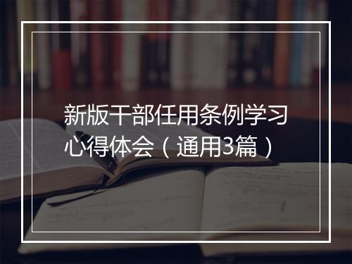 新版干部任用条例学习心得体会（通用3篇）