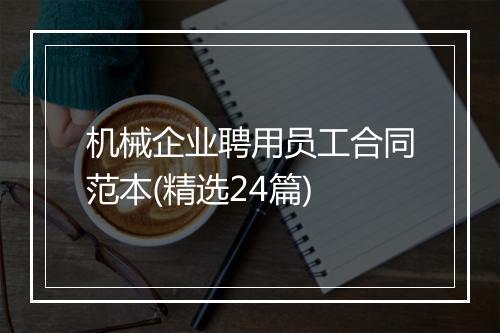 机械企业聘用员工合同范本(精选24篇)