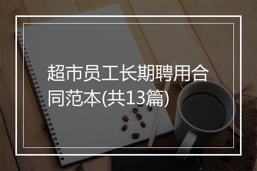 超市员工长期聘用合同范本(共13篇)