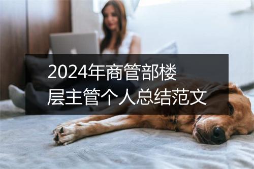 2024年商管部楼层主管个人总结范文