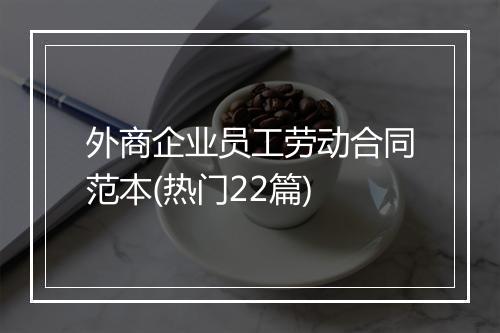 外商企业员工劳动合同范本(热门22篇)