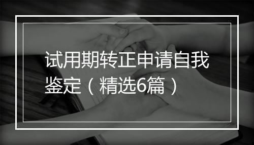 试用期转正申请自我鉴定（精选6篇）